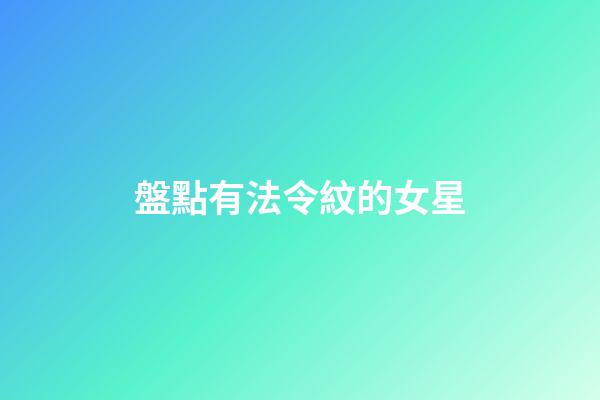 盤點有法令紋的女星