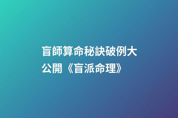 盲師算命秘訣破例大公開《盲派命理》