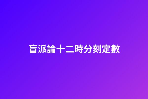 盲派論十二時分刻定數