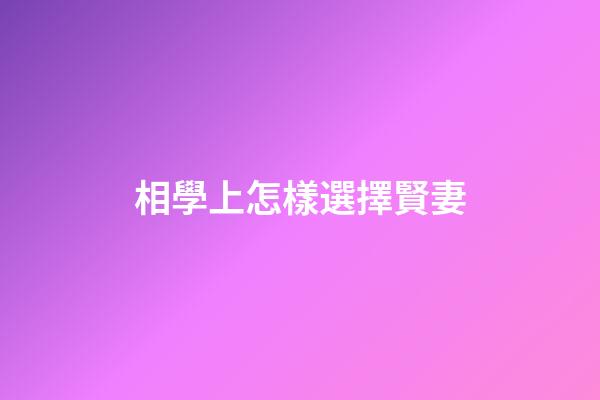 相學上怎樣選擇賢妻