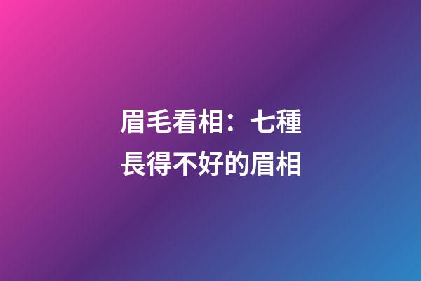 眉毛看相：七種長得不好的眉相