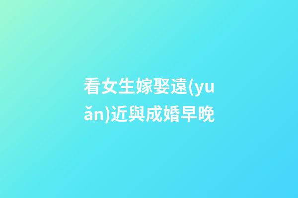 看女生嫁娶遠(yuǎn)近與成婚早晚