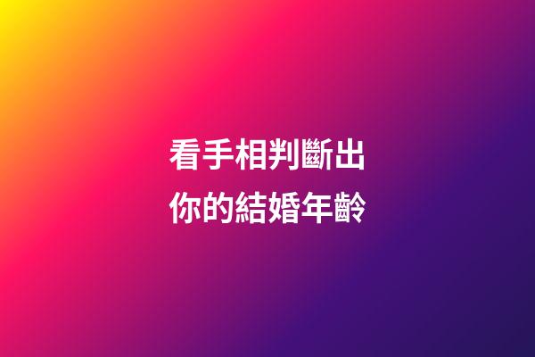 看手相判斷出你的結婚年齡