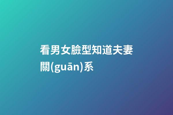 看男女臉型知道夫妻關(guān)系