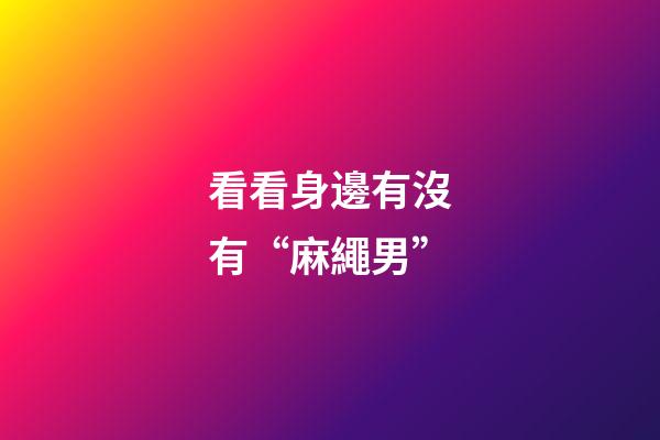 看看身邊有沒有“麻繩男”