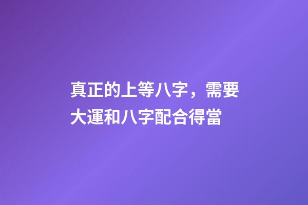 真正的上等八字，需要大運和八字配合得當