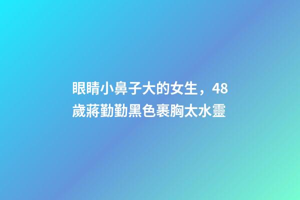 眼睛小鼻子大的女生，48歲蔣勤勤黑色裹胸太水靈-第1張-觀點-玄機派
