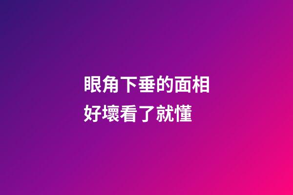 眼角下垂的面相好壞看了就懂