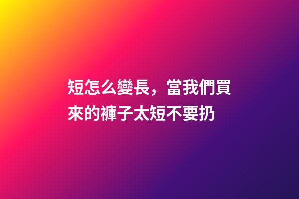 短怎么變長，當我們買來的褲子太短不要扔