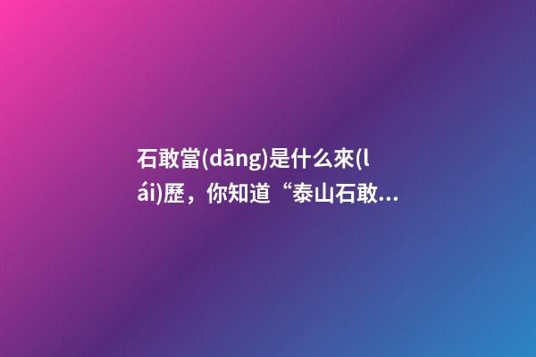 石敢當(dāng)是什么來(lái)歷，你知道“泰山石敢當(dāng)”背后的傳說(shuō)嗎-第1張-觀點(diǎn)-玄機(jī)派