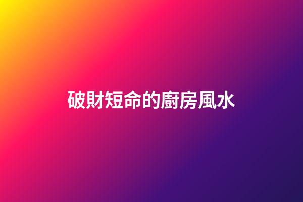 破財短命的廚房風水