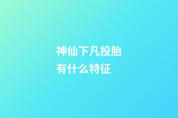 神仙下凡投胎有什么特征
