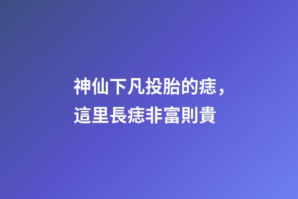神仙下凡投胎的痣，這里長痣非富則貴