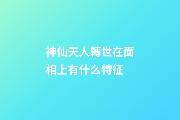 神仙天人轉世在面相上有什么特征