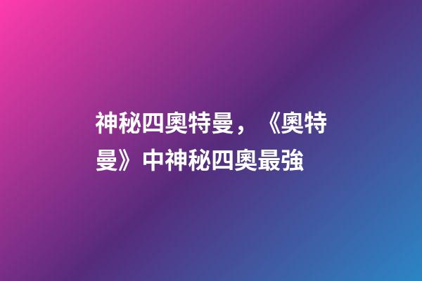 神秘四奧特曼，《奧特曼》中神秘四奧最強-第1張-觀點-玄機派