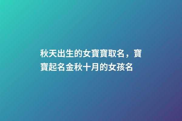 秋天出生的女寶寶取名，寶寶起名金秋十月的女孩名-第1張-觀點-玄機派