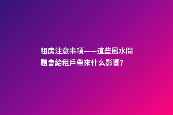 租房注意事項——這些風水問題會給租戶帶來什么影響？