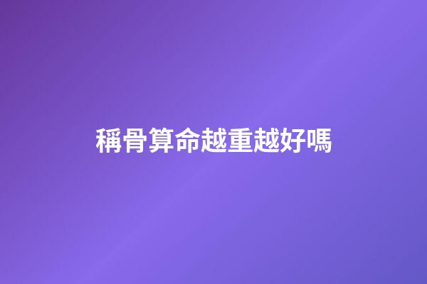稱骨算命越重越好嗎