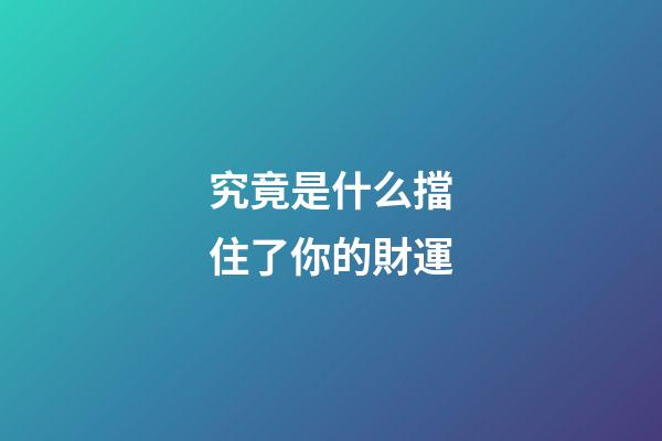 究竟是什么擋住了你的財運