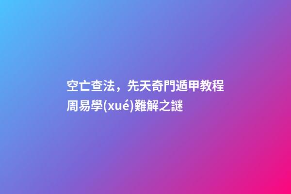 空亡查法，先天奇門遁甲教程周易學(xué)難解之謎