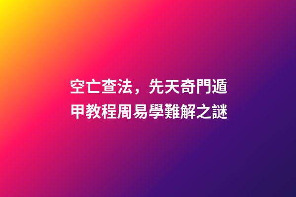 空亡查法，先天奇門遁甲教程周易學難解之謎-第1張-觀點-玄機派