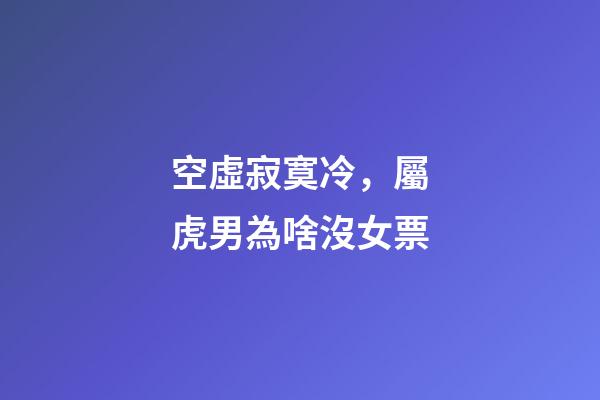 空虛寂寞冷，屬虎男為啥沒女票