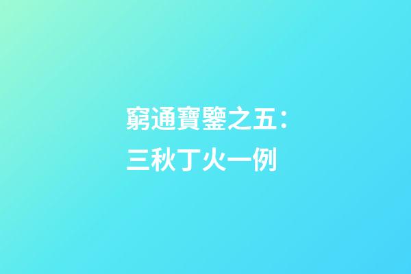 窮通寶鑒之五：三秋丁火一例