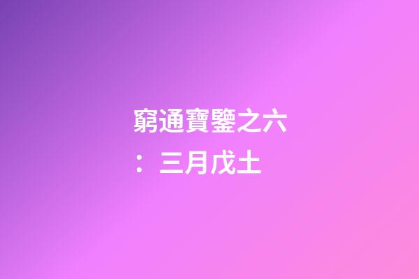 窮通寶鑒之六：三月戊土