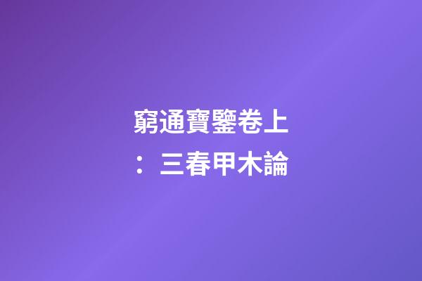 窮通寶鑒卷上：三春甲木論