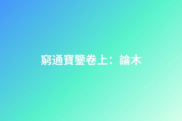 窮通寶鑒卷上：論木