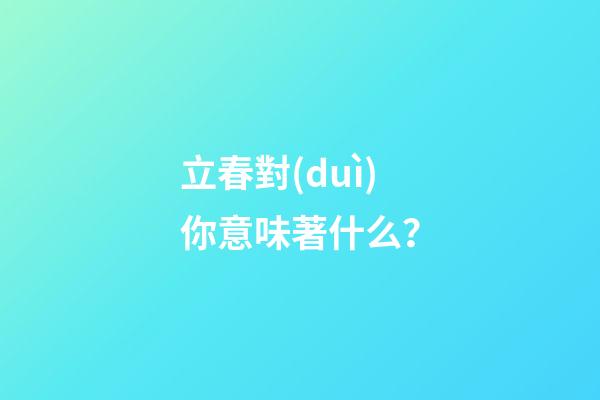 立春對(duì)你意味著什么？