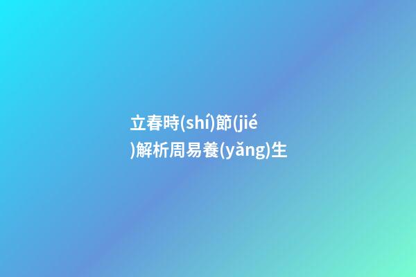 立春時(shí)節(jié)解析周易養(yǎng)生