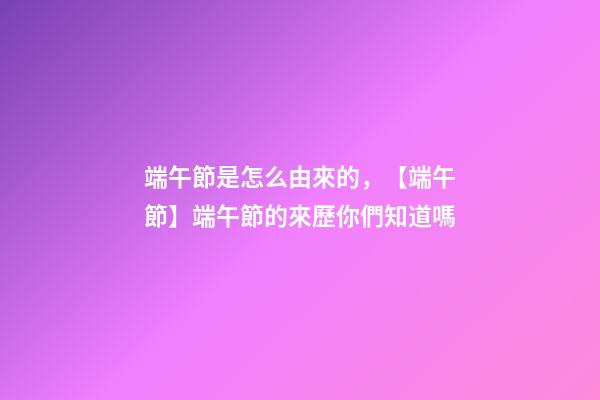 端午節是怎么由來的，【端午節】端午節的來歷你們知道嗎-第1張-觀點-玄機派