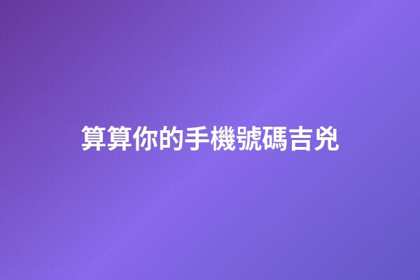 算算你的手機號碼吉兇