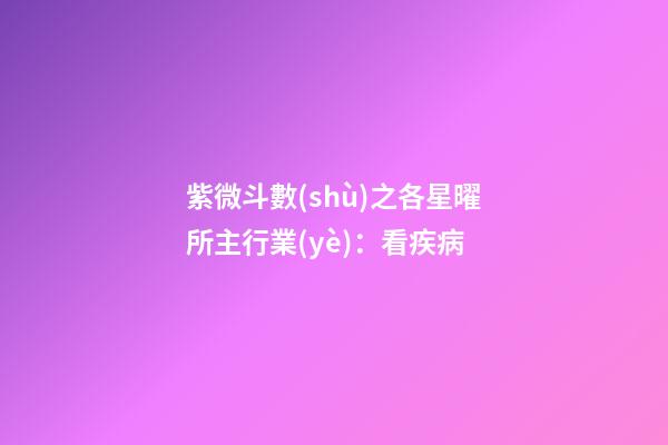 紫微斗數(shù)之各星曜所主行業(yè)：看疾病