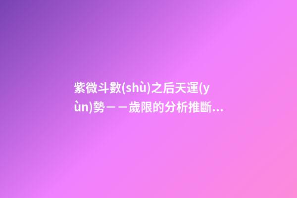 紫微斗數(shù)之后天運(yùn)勢－－歲限的分析推斷，歲限的經(jīng)驗(yàn)論斷：歲限的
