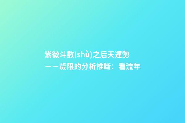 紫微斗數(shù)之后天運勢－－歲限的分析推斷：看流年