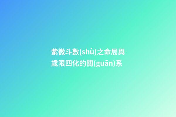 紫微斗數(shù)之命局與歲限四化的關(guān)系