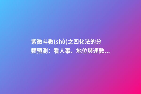 紫微斗數(shù)之四化法的分類預測：看人事、地位與運數(shù)