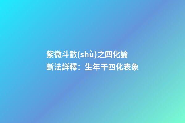 紫微斗數(shù)之四化論斷法詳釋：生年干四化表象