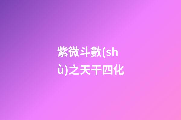 紫微斗數(shù)之天干四化