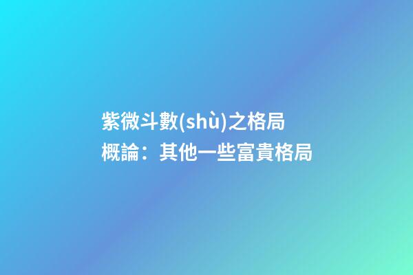 紫微斗數(shù)之格局概論：其他一些富貴格局