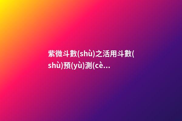 紫微斗數(shù)之活用斗數(shù)預(yù)測(cè)生活百事:預(yù)測(cè)方法簡(jiǎn)介