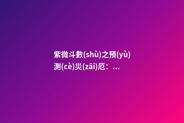 紫微斗數(shù)之預(yù)測(cè)災(zāi)厄：刑訟與牢獄之災(zāi)