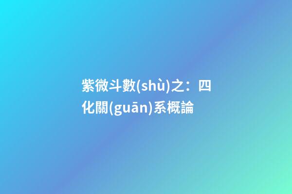 紫微斗數(shù)之：四化關(guān)系概論