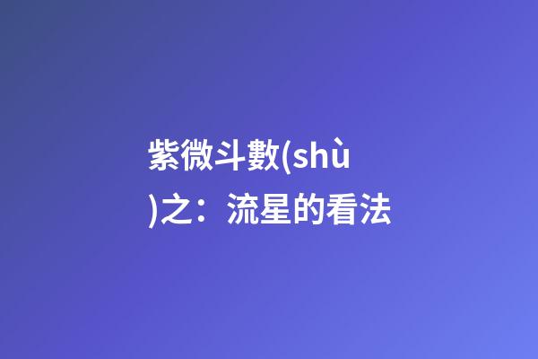 紫微斗數(shù)之：流星的看法