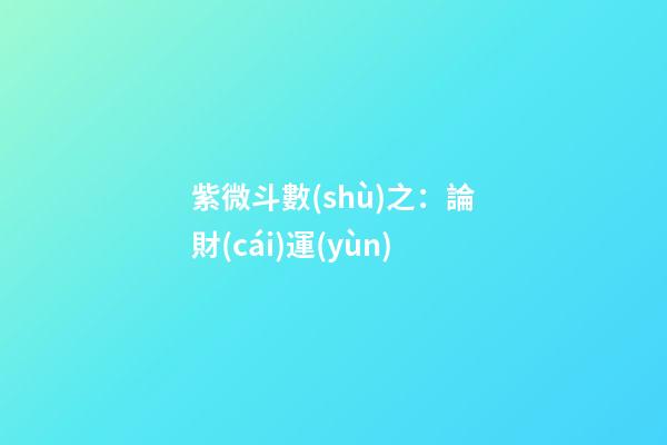 紫微斗數(shù)之：論財(cái)運(yùn)