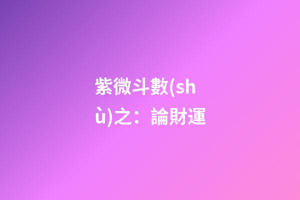 紫微斗數(shù)之：論財運