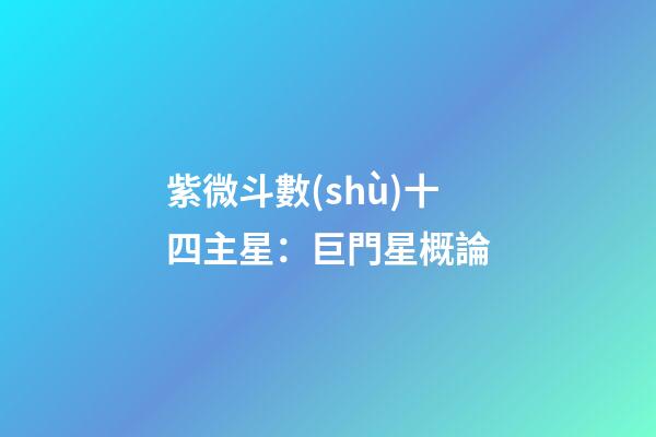 紫微斗數(shù)十四主星：巨門星概論