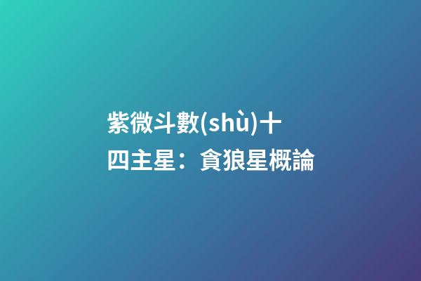 紫微斗數(shù)十四主星：貪狼星概論